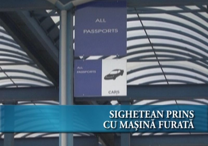 Sighetean prins cu mașina furată