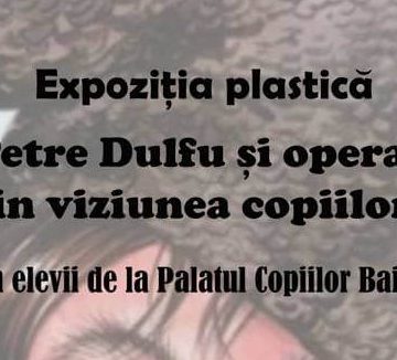 Se deschide expoziția plastică ”Petre Dulfu și opera sa în viziunea copiilor”