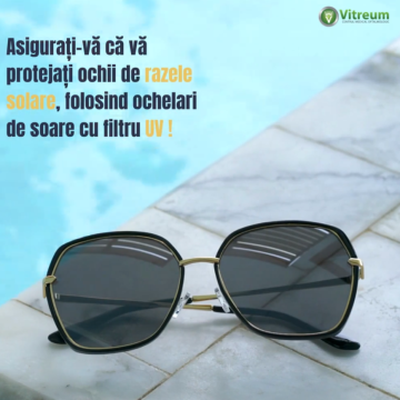 Vitreum: Asigurați-vă că vă protejați ochii de razele solare, vă pot ajuta să preveniți afecțiuni oculare neplăcute