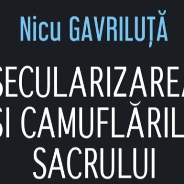 LANSARE DE CARTE: Secularizarea și camuflările sacrului – autor Nicu Gavriluță